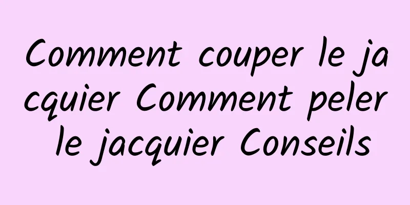 Comment couper le jacquier Comment peler le jacquier Conseils