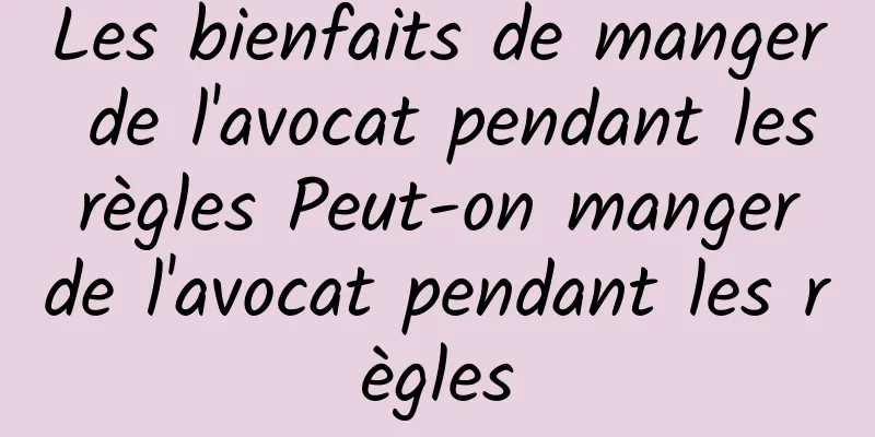 Les bienfaits de manger de l'avocat pendant les règles Peut-on manger de l'avocat pendant les règles