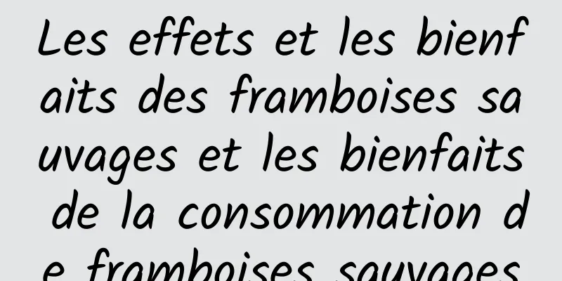 Les effets et les bienfaits des framboises sauvages et les bienfaits de la consommation de framboises sauvages