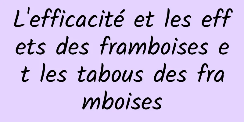 L'efficacité et les effets des framboises et les tabous des framboises