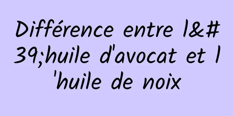 Différence entre l'huile d'avocat et l'huile de noix