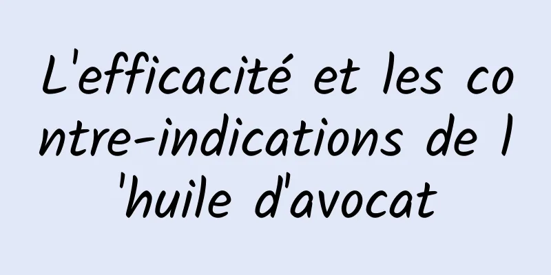 L'efficacité et les contre-indications de l'huile d'avocat