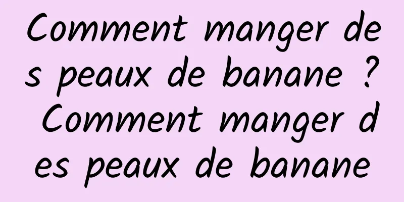 Comment manger des peaux de banane ? Comment manger des peaux de banane