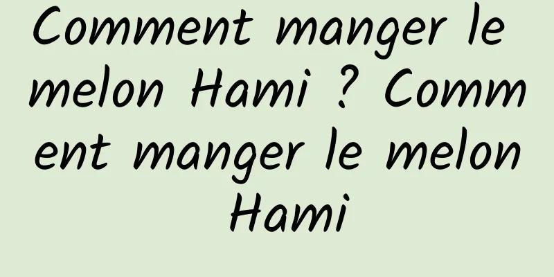 Comment manger le melon Hami ? Comment manger le melon Hami