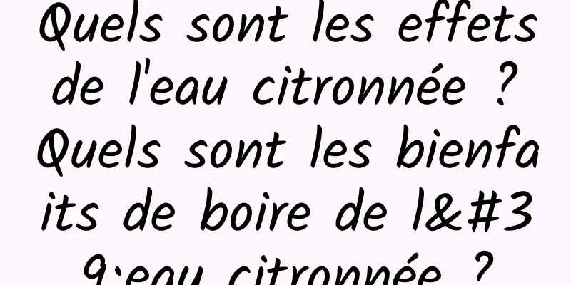 Quels sont les effets de l'eau citronnée ? Quels sont les bienfaits de boire de l'eau citronnée ?