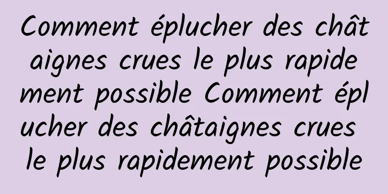 Comment éplucher des châtaignes crues le plus rapidement possible Comment éplucher des châtaignes crues le plus rapidement possible