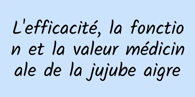 L'efficacité, la fonction et la valeur médicinale de la jujube aigre