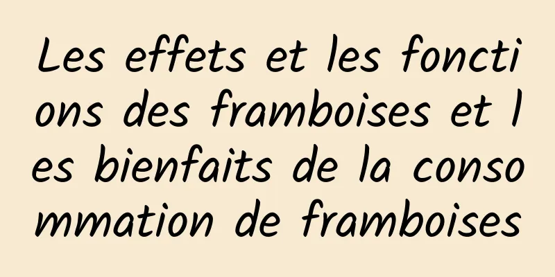 Les effets et les fonctions des framboises et les bienfaits de la consommation de framboises