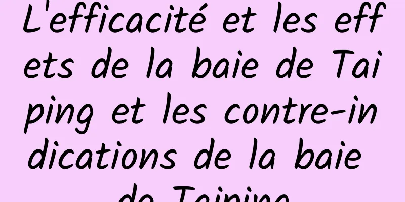 L'efficacité et les effets de la baie de Taiping et les contre-indications de la baie de Taiping