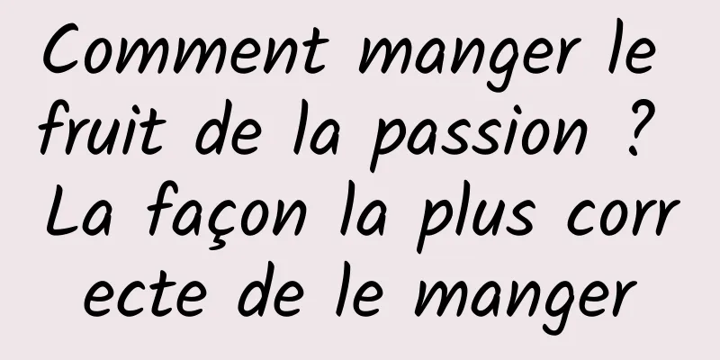 Comment manger le fruit de la passion ? La façon la plus correcte de le manger