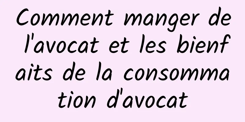 Comment manger de l'avocat et les bienfaits de la consommation d'avocat