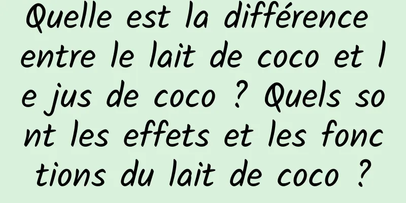 Quelle est la différence entre le lait de coco et le jus de coco ? Quels sont les effets et les fonctions du lait de coco ?