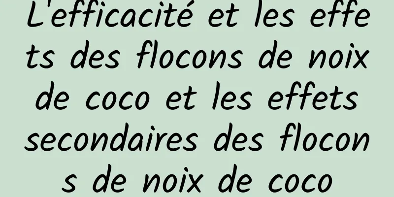 L'efficacité et les effets des flocons de noix de coco et les effets secondaires des flocons de noix de coco