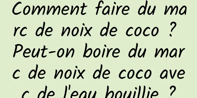 Comment faire du marc de noix de coco ? Peut-on boire du marc de noix de coco avec de l'eau bouillie ?