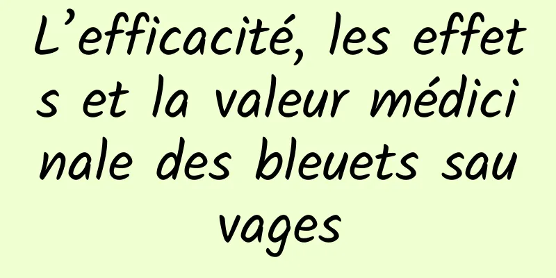 L’efficacité, les effets et la valeur médicinale des bleuets sauvages