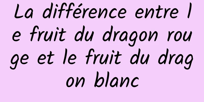 La différence entre le fruit du dragon rouge et le fruit du dragon blanc