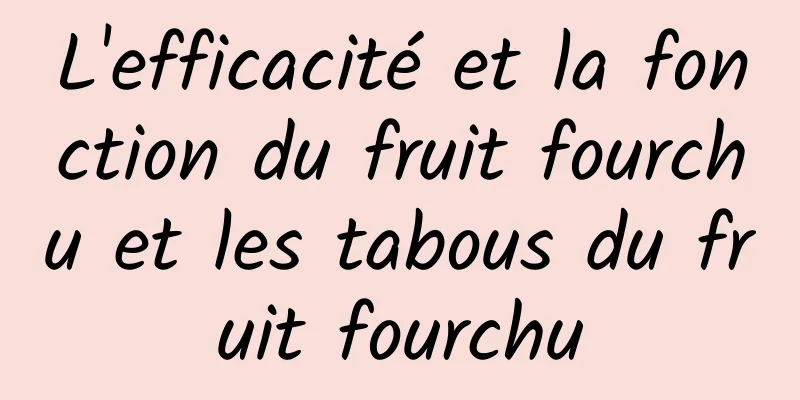 L'efficacité et la fonction du fruit fourchu et les tabous du fruit fourchu