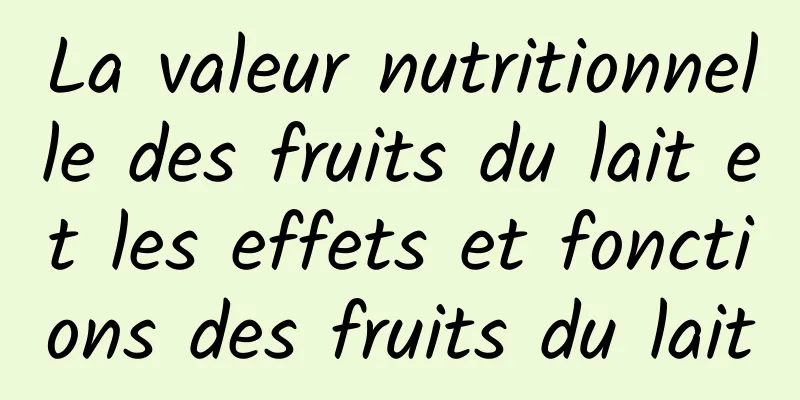 La valeur nutritionnelle des fruits du lait et les effets et fonctions des fruits du lait