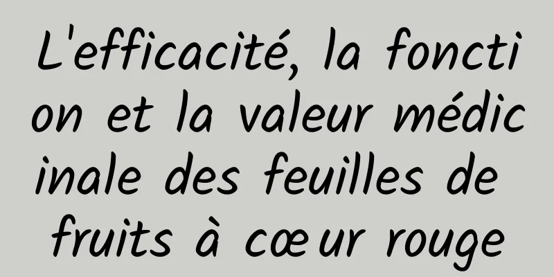 L'efficacité, la fonction et la valeur médicinale des feuilles de fruits à cœur rouge