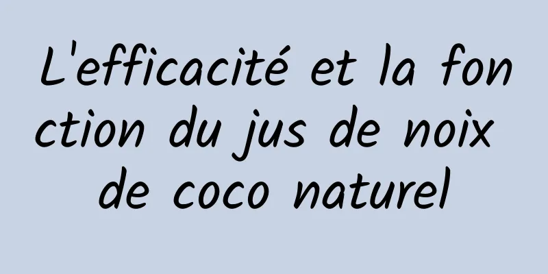 L'efficacité et la fonction du jus de noix de coco naturel