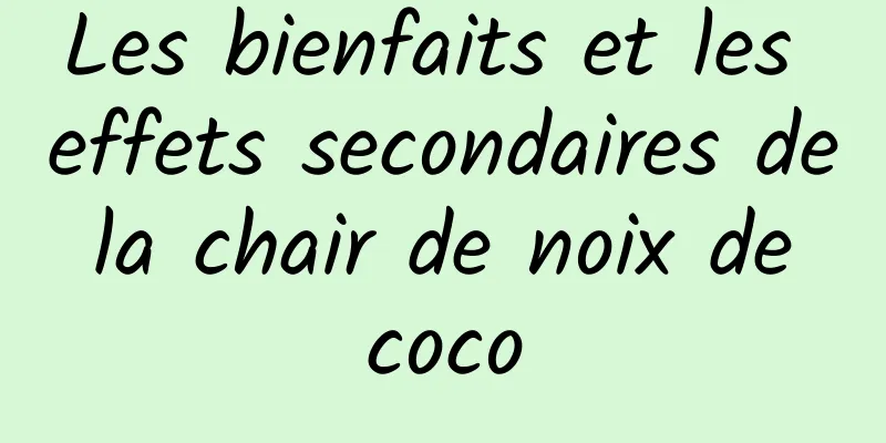 Les bienfaits et les effets secondaires de la chair de noix de coco