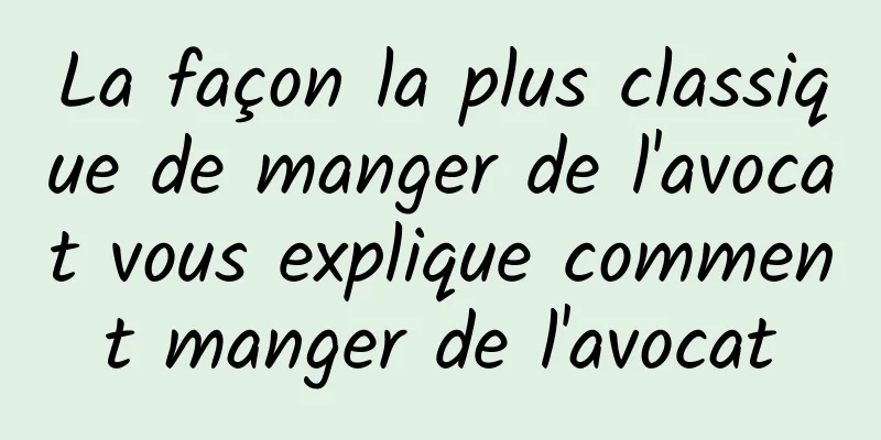 La façon la plus classique de manger de l'avocat vous explique comment manger de l'avocat