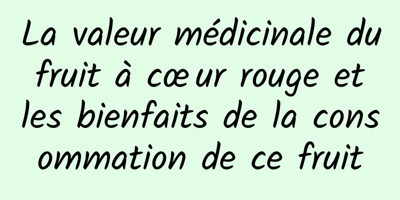 La valeur médicinale du fruit à cœur rouge et les bienfaits de la consommation de ce fruit