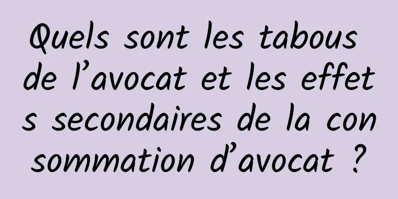 Quels sont les tabous de l’avocat et les effets secondaires de la consommation d’avocat ?