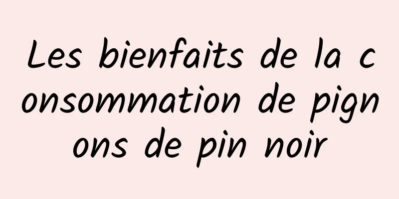 Les bienfaits de la consommation de pignons de pin noir