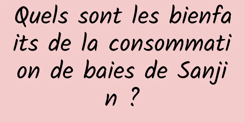 Quels sont les bienfaits de la consommation de baies de Sanjin ?