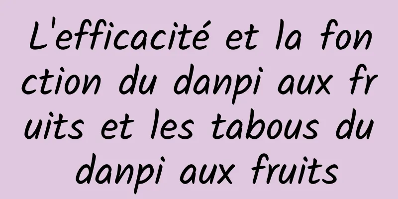 L'efficacité et la fonction du danpi aux fruits et les tabous du danpi aux fruits