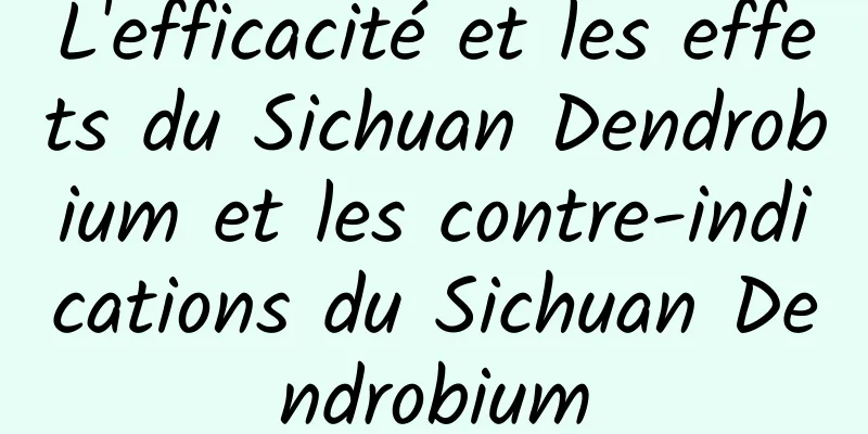 L'efficacité et les effets du Sichuan Dendrobium et les contre-indications du Sichuan Dendrobium