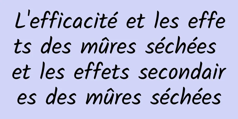 L'efficacité et les effets des mûres séchées et les effets secondaires des mûres séchées