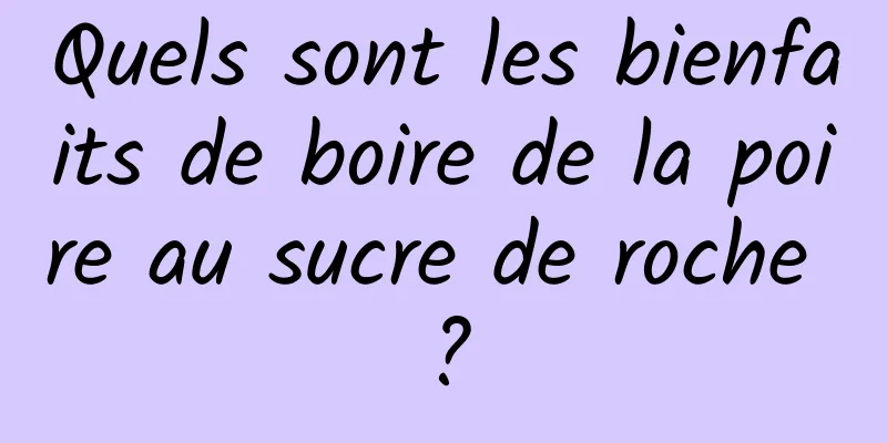 Quels sont les bienfaits de boire de la poire au sucre de roche ?