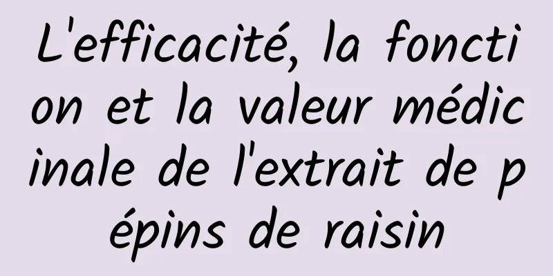 L'efficacité, la fonction et la valeur médicinale de l'extrait de pépins de raisin