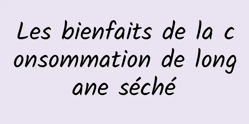 Les bienfaits de la consommation de longane séché