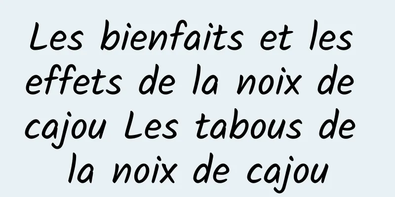 Les bienfaits et les effets de la noix de cajou Les tabous de la noix de cajou