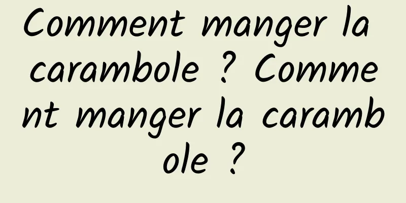 Comment manger la carambole ? Comment manger la carambole ?