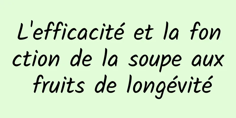 L'efficacité et la fonction de la soupe aux fruits de longévité