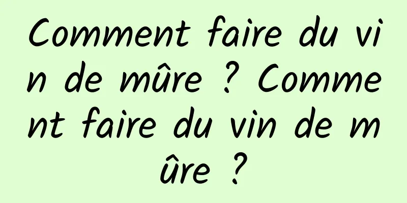 Comment faire du vin de mûre ? Comment faire du vin de mûre ?