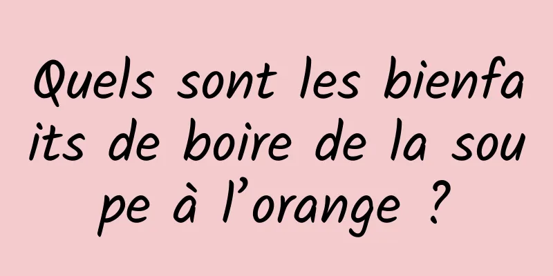 Quels sont les bienfaits de boire de la soupe à l’orange ?