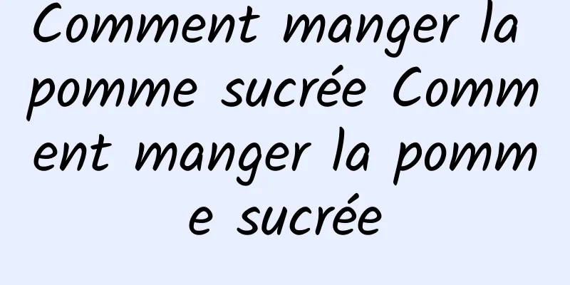 Comment manger la pomme sucrée Comment manger la pomme sucrée