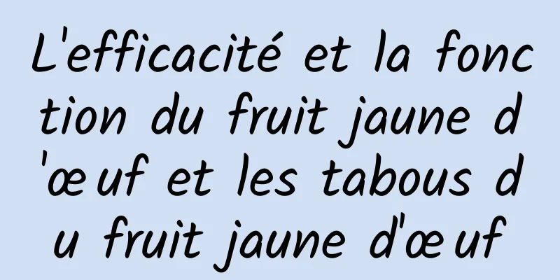 L'efficacité et la fonction du fruit jaune d'œuf et les tabous du fruit jaune d'œuf