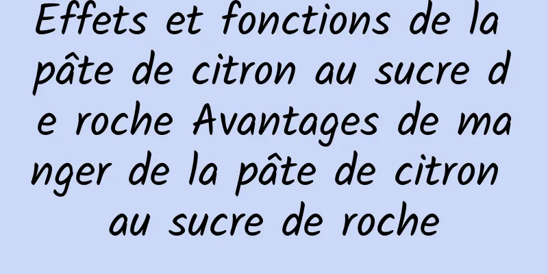 Effets et fonctions de la pâte de citron au sucre de roche Avantages de manger de la pâte de citron au sucre de roche