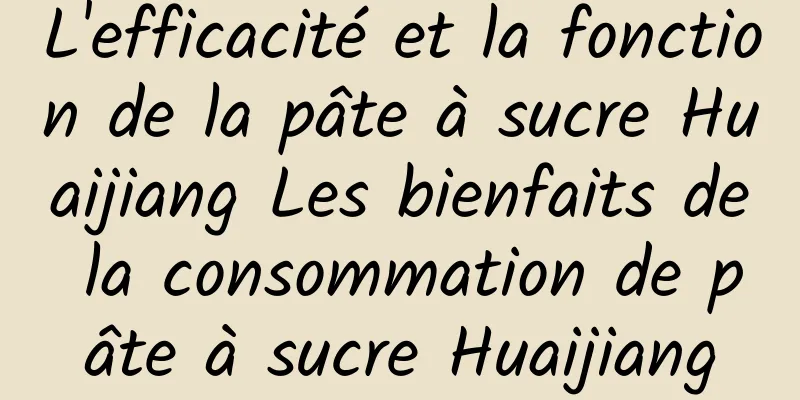 L'efficacité et la fonction de la pâte à sucre Huaijiang Les bienfaits de la consommation de pâte à sucre Huaijiang