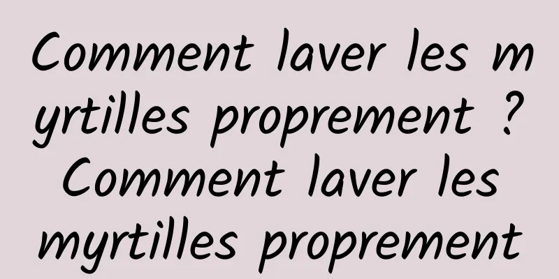 Comment laver les myrtilles proprement ? Comment laver les myrtilles proprement