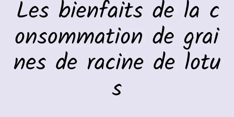 Les bienfaits de la consommation de graines de racine de lotus