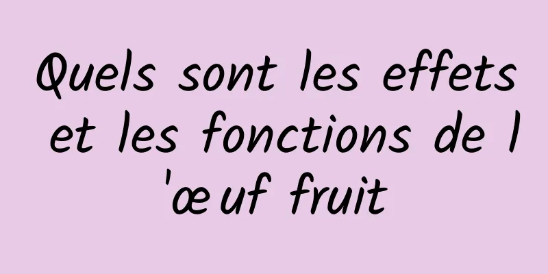 Quels sont les effets et les fonctions de l'œuf fruit