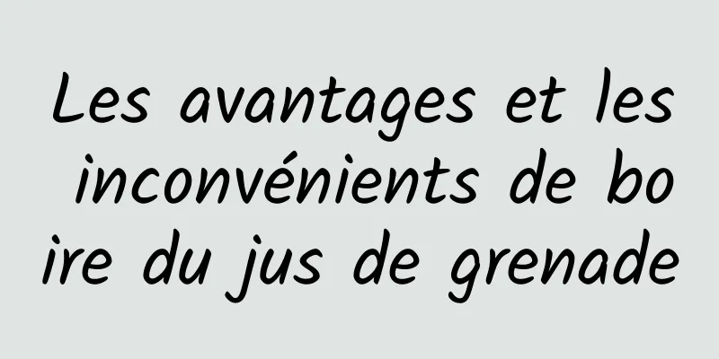 Les avantages et les inconvénients de boire du jus de grenade