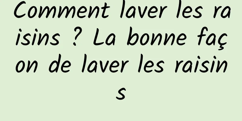 Comment laver les raisins ? La bonne façon de laver les raisins